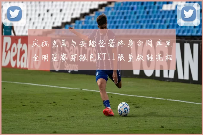 庆祝克莱与安踏签署终身合同库里全明星赛穿银色KT11限量版鞋亮相