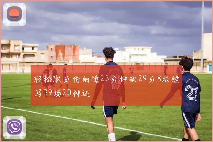 轻松取分伦纳德23分钟砍29分8板续写39场20神迹