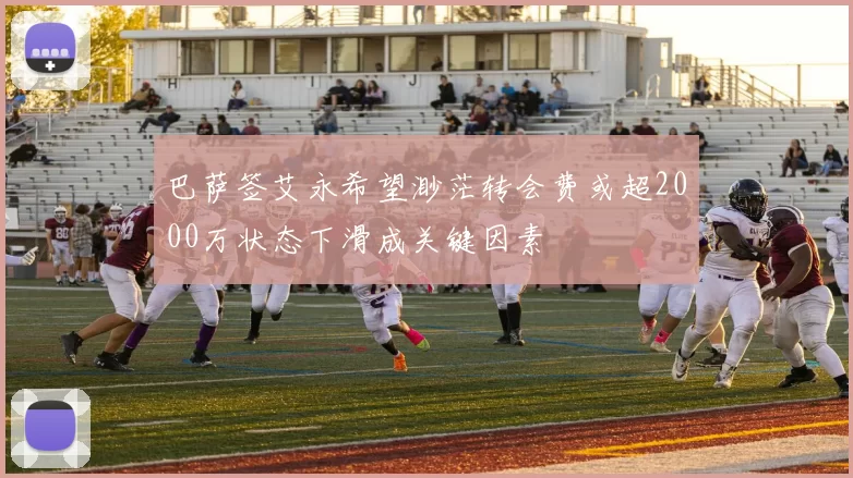 巴萨签艾永希望渺茫转会费或超2000万状态下滑成关键因素