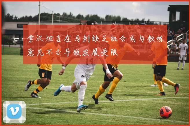 索汉坦言在马刺缺乏机会或与教练意见不合导致发展受限