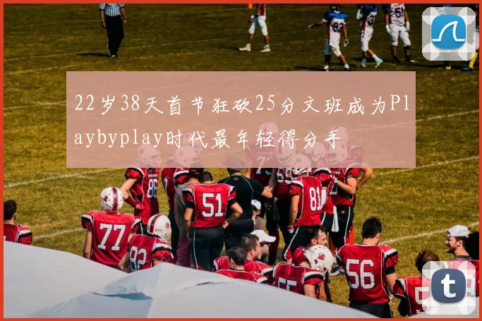 22岁38天首节狂砍25分文班成为Playbyplay时代最年轻得分手