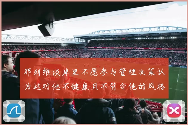 邓利维谈库里不愿参与管理决策认为这对他不健康且不符合他的风格