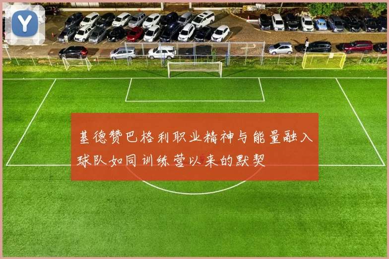 基德赞巴格利职业精神与能量融入球队如同训练营以来的默契