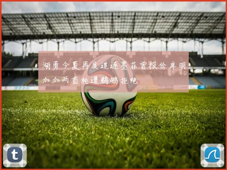 湖勇今夏再度追逐墨菲曾报价库明加加两首轮遭鹈鹕拒绝