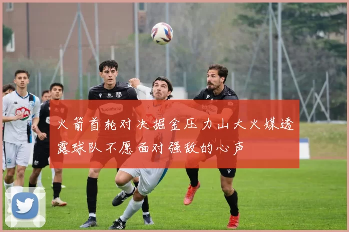 火箭首轮对决掘金压力山大火媒透露球队不愿面对强敌的心声