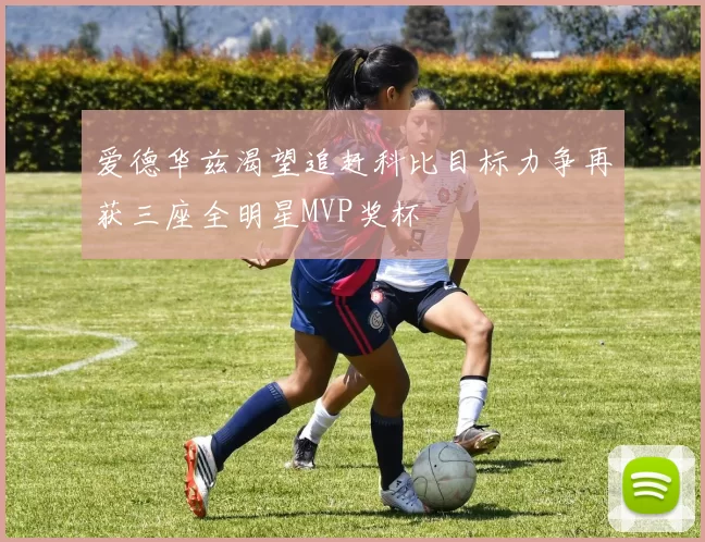 爱德华兹渴望追赶科比目标力争再获三座全明星MVP奖杯